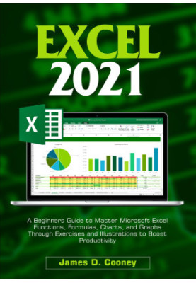 Excel 2021: A Beginners Guide to Master Microsoft Excel Functions, Formulas, Charts, and Graphs Through Exercises