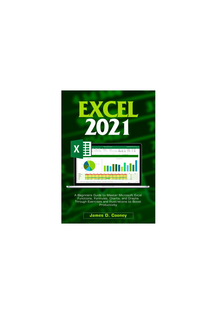 Excel 2021: A Beginners Guide to Master Microsoft Excel Functions, Formulas, Charts, and Graphs Through Exercises