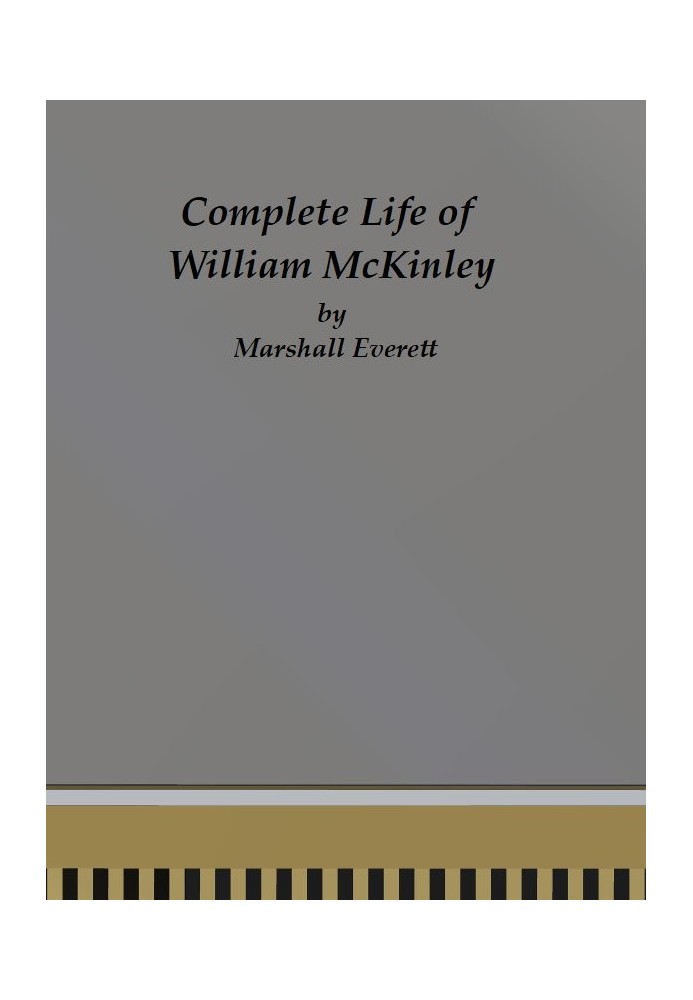 Complete Life of William McKinley and Story of His Assassination An Authentic and Official Memorial Edition, Containing Every In