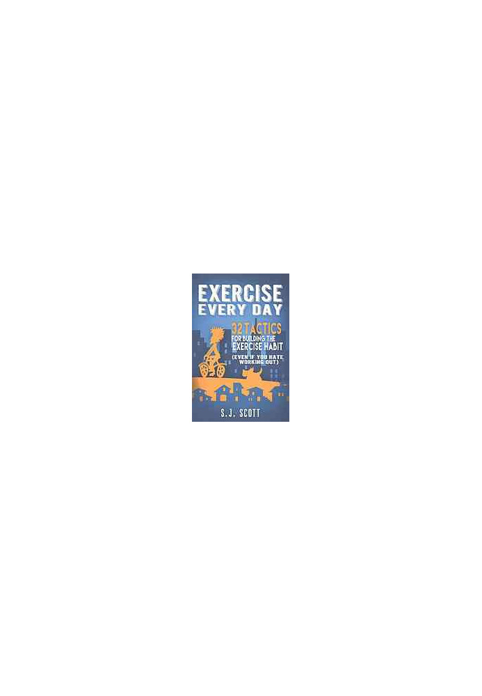 Exercise every day : 32 tactics for building the exercise habit (even if you hate working out)