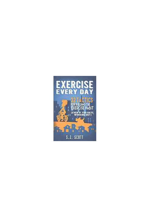 Exercise every day : 32 tactics for building the exercise habit (even if you hate working out)