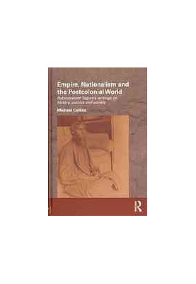 Empire, Nationalism and the Postcolonial World: Rabindranath Tagore’s Writings on History, Politics and Society
