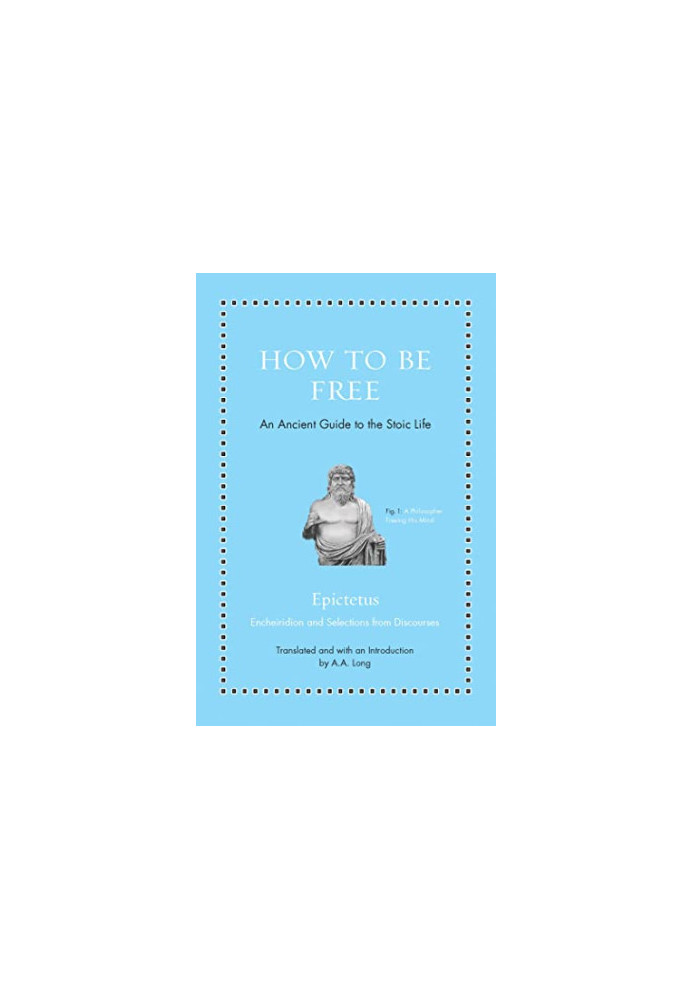 How to Be Free: An Ancient Guide to the Stoic Life (Ancient Wisdom for Modern Readers)