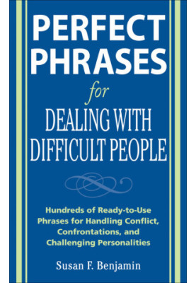 Perfect Phrases for Dealing with Difficult People: Hundreds of Ready-to-Use Phrases for Handling Conflict, Confrontations and