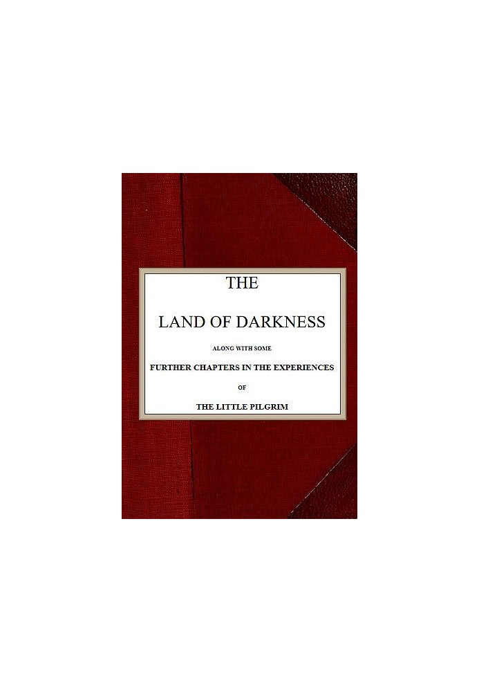 The Land of Darkness Along with Some Further Chapters in the Experiences of the Little Pilgrim