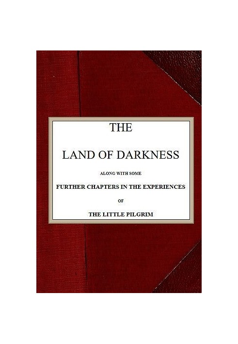 The Land of Darkness Along with Some Further Chapters in the Experiences of the Little Pilgrim