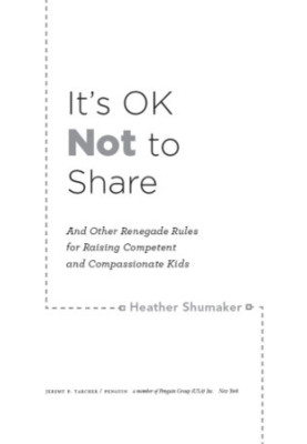 It's ok not to share: and other renegade rules for raising competent and compassionate kids