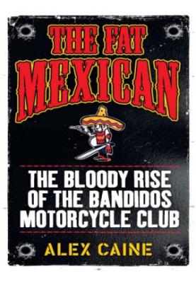 The fat Mexican: the bloody rise of the Bandidos Motorcycle Club