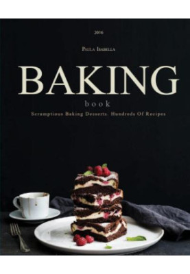 Baking Book: Scrumptious Baking Desserts. Hundreds Of Recipes