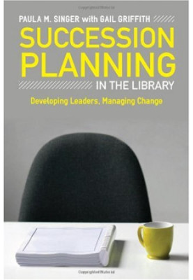 Succession Planning in the Library: Developing Leaders, Managing Change