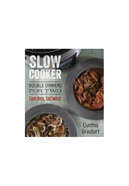 Slow Cooker Double Dinners for Two: Cook Once, Eat Twice!