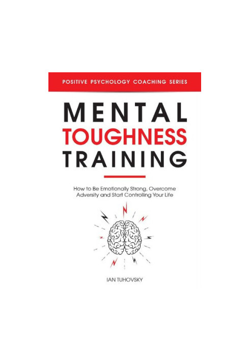 Mental Toughness Training: How to be Emotionally Strong, Overcome Adversity and Start Controlling Your Life