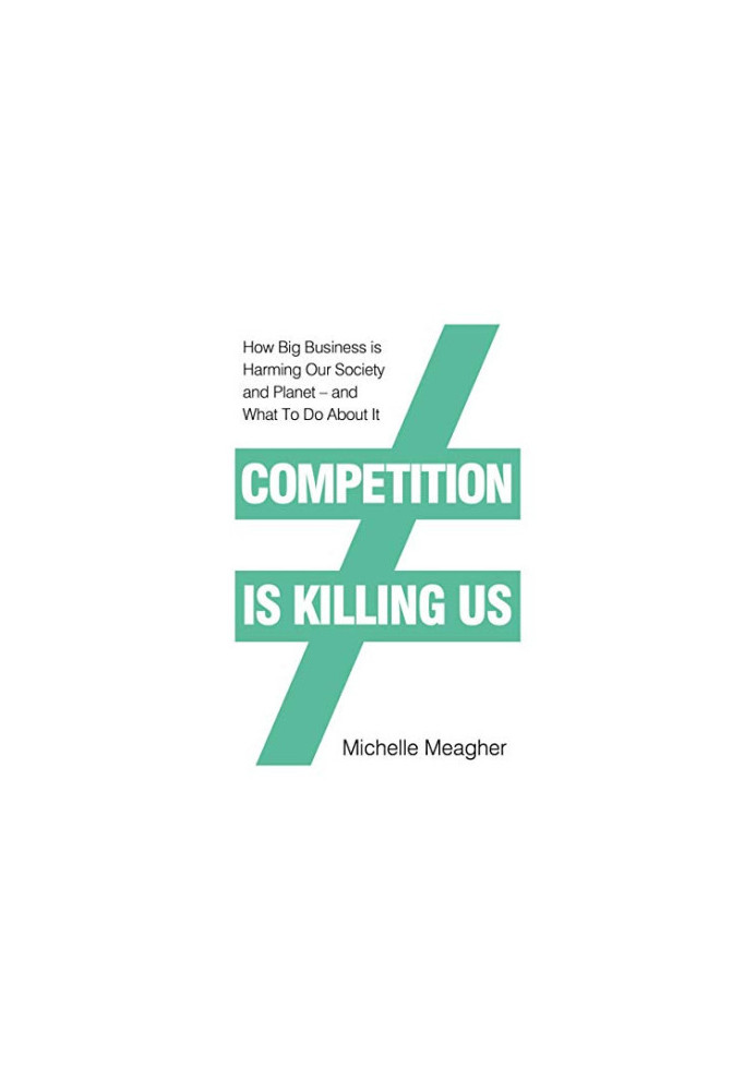 Competition is Killing Us: How Big Business is Harming Our Society and Planet - and What To Do About It