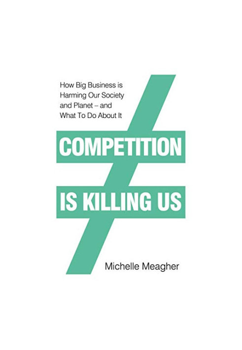 Competition is Killing Us: How Big Business is Harming Our Society and Planet - and What To Do About It