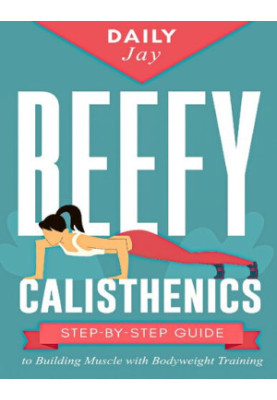 Beefy Calisthenics: Step-by-Step Guide to Building Muscle with Bodyweight Training