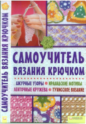 Самоучитель вязания крючком. Ажурные узоры. Ирландские мотивы. Ленточные кружева. Тунисское вязание