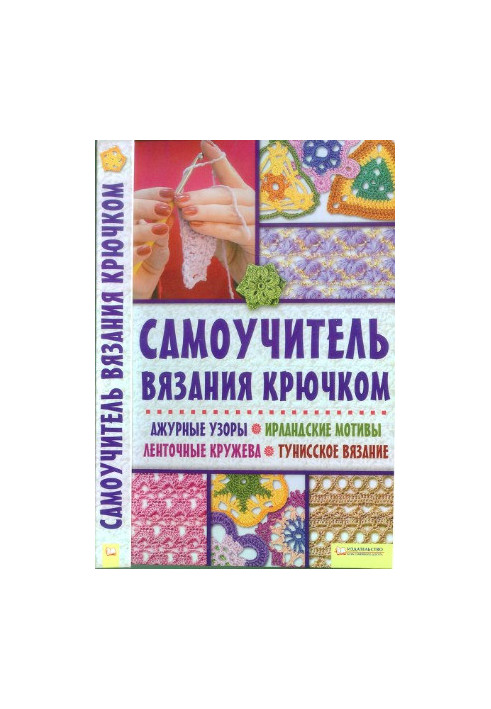 Самоучитель вязания крючком. Ажурные узоры. Ирландские мотивы. Ленточные кружева. Тунисское вязание