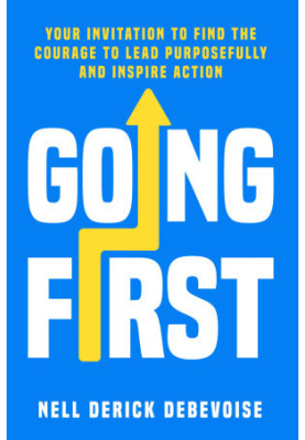 Going First: Your Invitation to Find the Courage to Lead Purposefully and Inspire Action