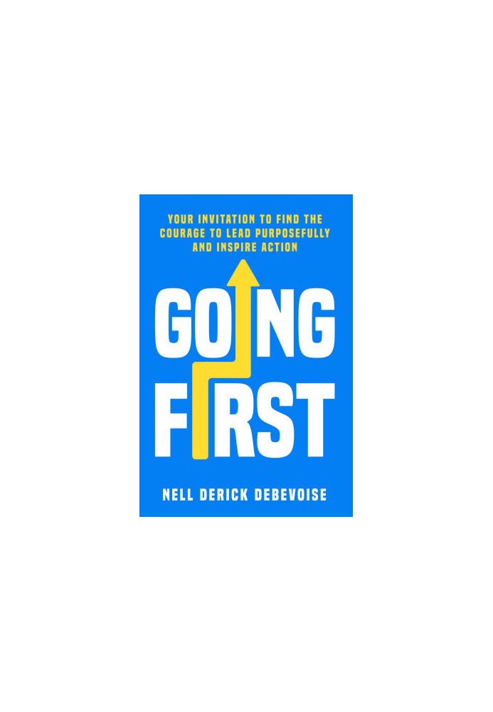 Going First: Your Invitation to Find the Courage to Lead Purposefully and Inspire Action