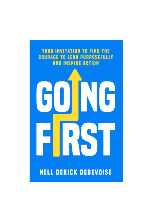 Going First: Your Invitation to Find the Courage to Lead Purposefully and Inspire Action