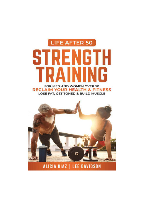Strength Training: For Men and Women Over 50 Reclaim Your Health & Fitness, Lose Fat, Get Toned & Build Muscle (Life After 50