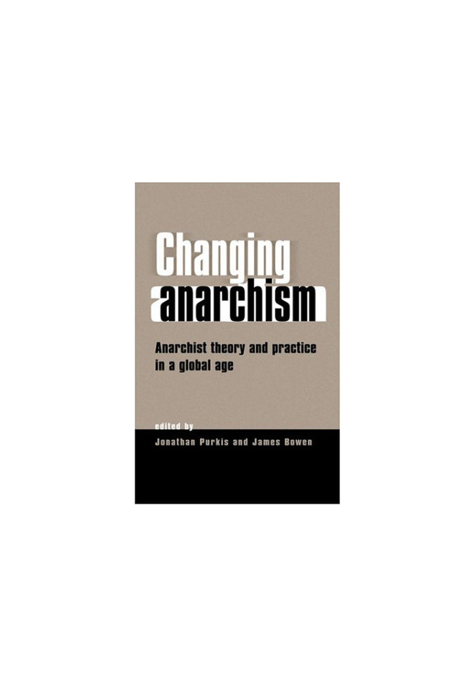 Changing Anarchism - Anarchist Theory and Practice in a Global Age
