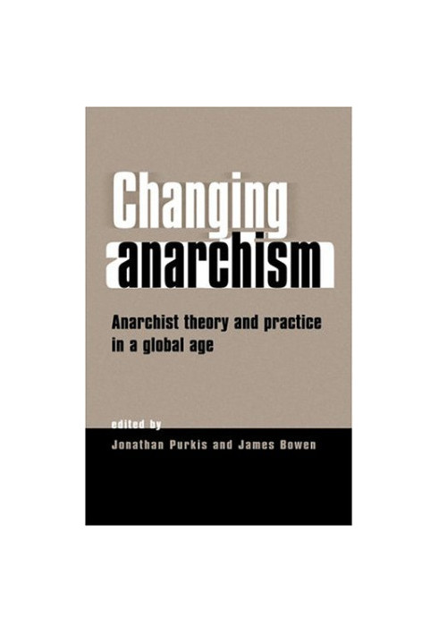 Changing Anarchism - Anarchist Theory and Practice in a Global Age