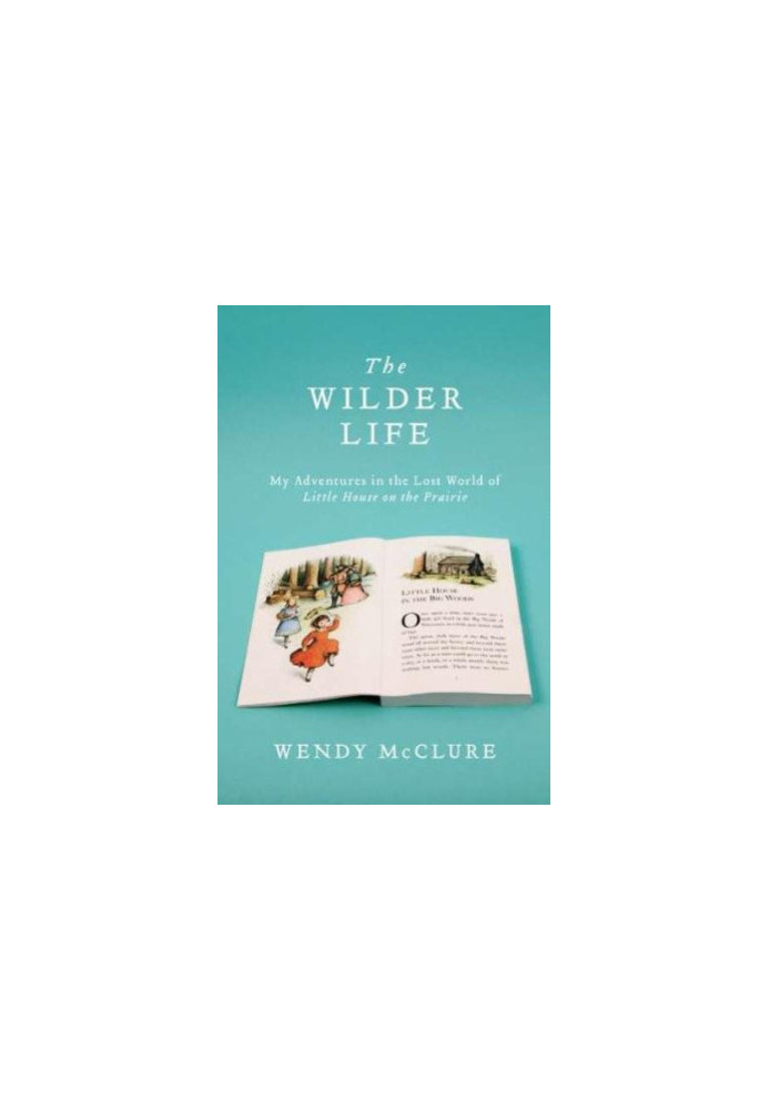 The Wilder Life: My Adventures in the Lost World of Little House on the Prairie
