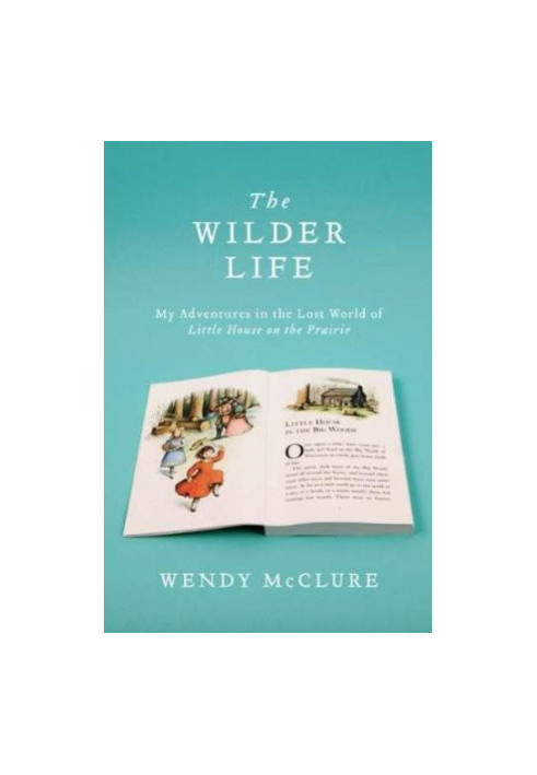 The Wilder Life: My Adventures in the Lost World of Little House on the Prairie