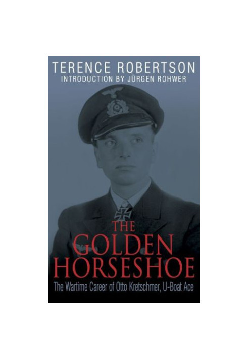 The Golden Horseshoe: The Wartime Career of Otto Kretschmer, U-Boat Ace