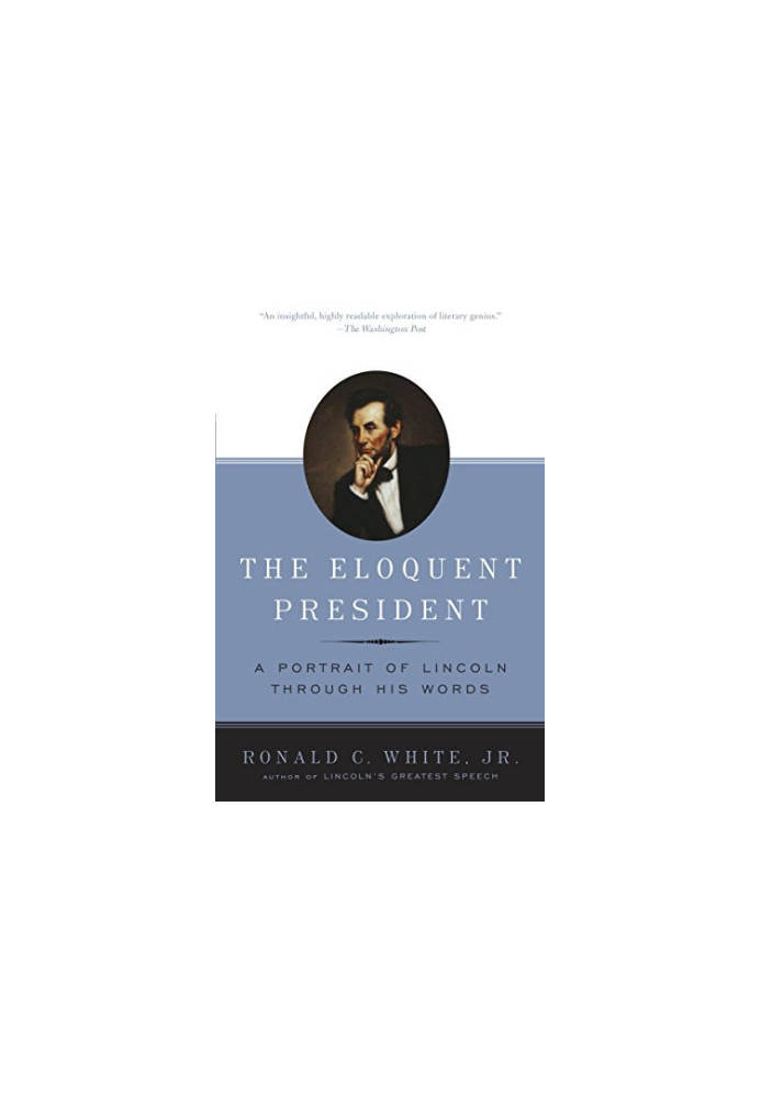 The Eloquent President. A Portrait of Lincoln through his Words