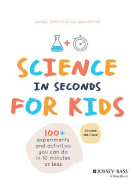 Science in Seconds for Kids: Over 100 Experiments You Can Do in Ten Minutes or Less