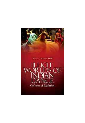 Illicit worlds of Indian dance : cultures of exclusion