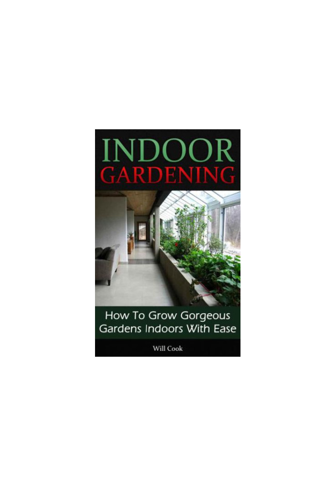 Indoor Gardening: How To Grow Gorgeous Gardens Indoors With Ease (Container Gardening, Aeroponics, Hydroponics, Vertical Towe