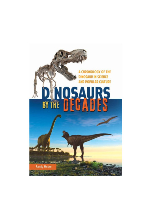 Dinosaurs by the Decades: A Chronology of the Dinosaur in Science and Popular Culture
