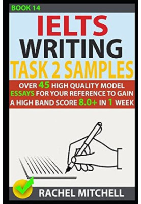 Ielts Writing Task 2 Samples: Over 45 High Quality Model Essays for Your Reference to Gain a High Band Score 8.0+ in 1 Week