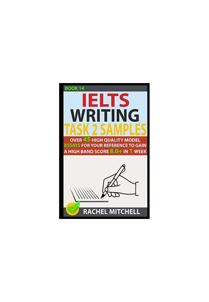 Ielts Writing Task 2 Samples: Over 45 High Quality Model Essays for Your Reference to Gain a High Band Score 8.0+ in 1 Week