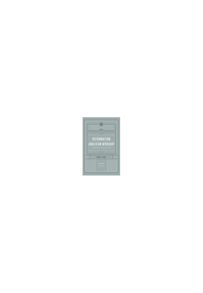 Reformation Anglican Worship (The Reformation Anglicanism Essential Library, Volume 4): Experiencing Grace, Expressing Gratit