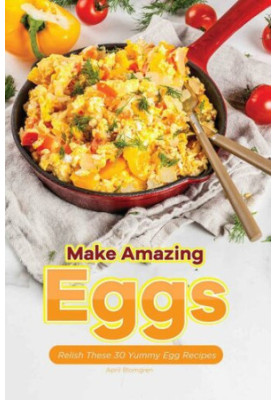 Make Amazing Eggs: Relish These 30 Yummy Egg Recipes