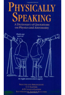Physically Speaking: A Dictionary of Quotations on Physics and Astronomy