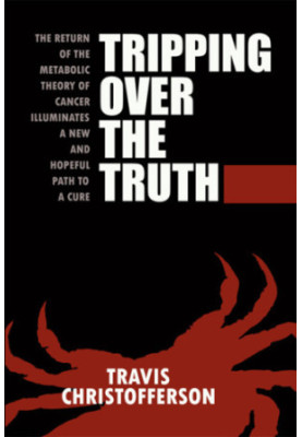 Tripping Over the Truth: The Return of the Metabolic Theory of Cancer Illuminates a New and Hopeful Path to a Cure
