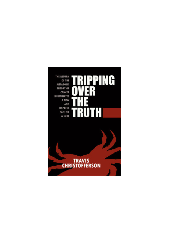 Tripping Over the Truth: The Return of the Metabolic Theory of Cancer Illuminates a New and Hopeful Path to a Cure