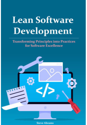 Lean Software Development: Transforming Principles into Practices for Software Excellence