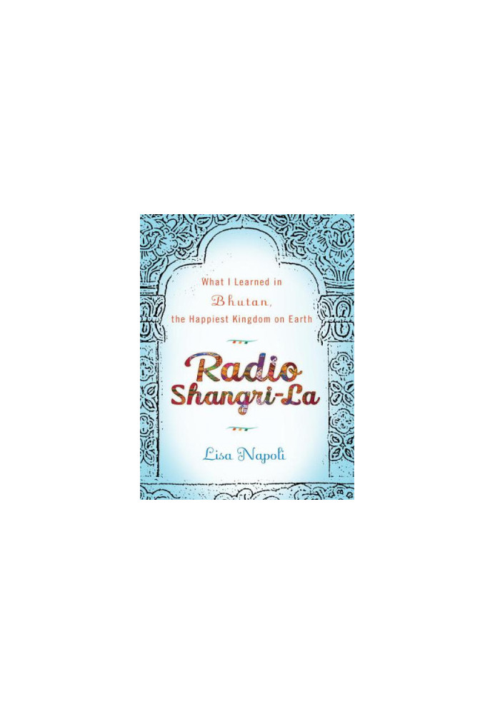 Radio Shangri-La: What I Learned in Bhutan, the Happiest Kingdom on Earth