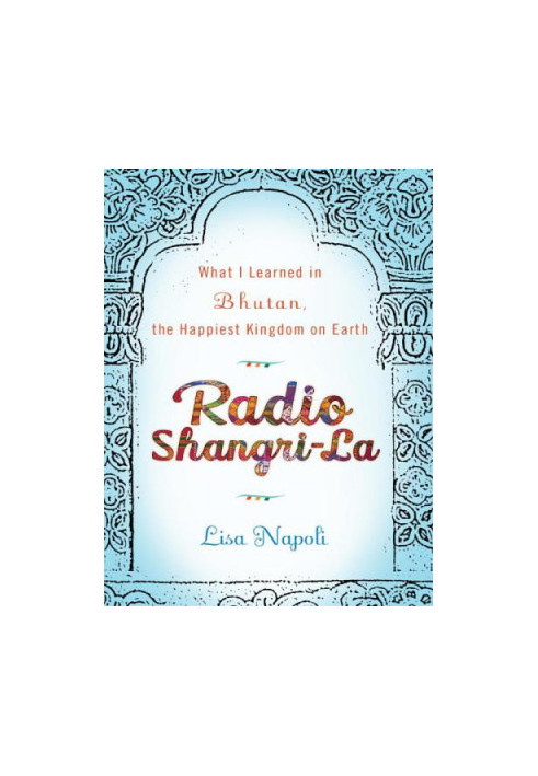 Radio Shangri-La: What I Learned in Bhutan, the Happiest Kingdom on Earth