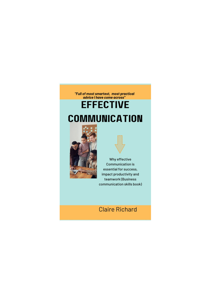 EFFECTIVE COMMUNICATION : Why effective communication is essential for success, impact productivity and teamwork (Business co