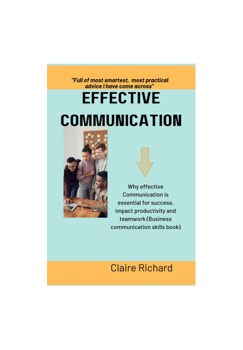 EFFECTIVE COMMUNICATION : Why effective communication is essential for success, impact productivity and teamwork (Business co