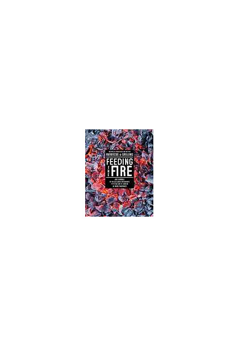 Feeding the Fire: Recipes and Strategies for Better Barbecue and Grilling