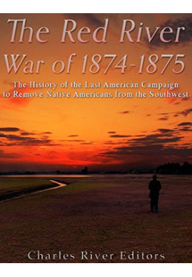 The Red River War of 1874-1875: The History of the Last American Campaign to Remove Native Americans from the Southwest