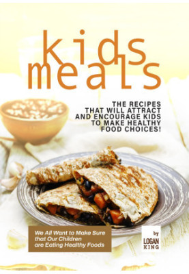 Quick & Easy to Prepare Kids Meals: The Recipes that Will Attract and Encourage Kids to Make Healthy Food Choices!